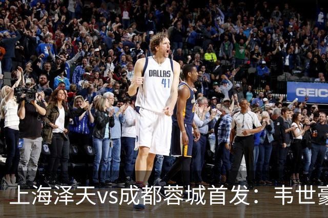 上海泽天vs成都蓉城首发：韦世豪、拜合拉木登场，帅惟浩替补